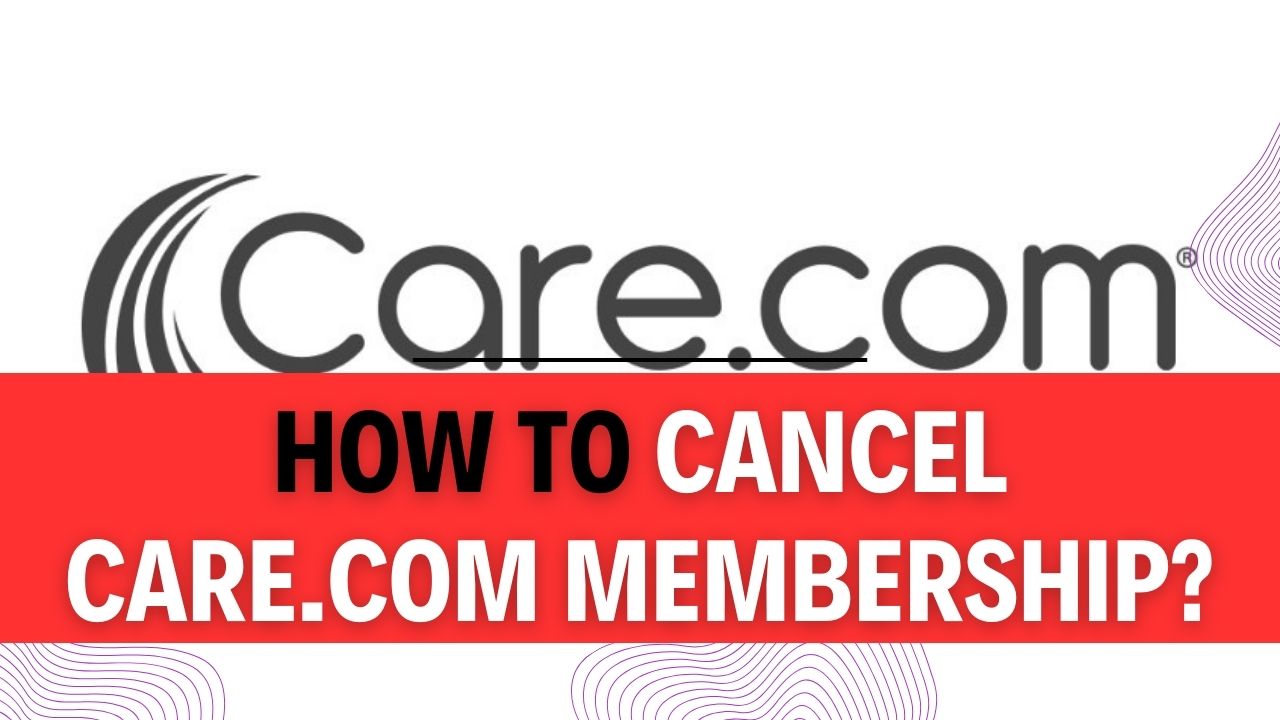 How To Cancel Care.Com Membership
